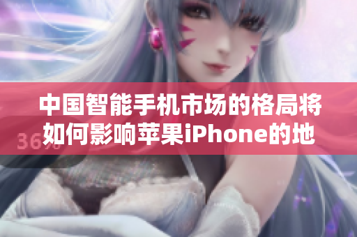 中国智能手机市场的格局将如何影响苹果iPhone的地位？