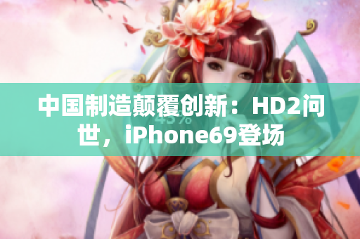 中国制造颠覆创新：HD2问世，iPhone69登场