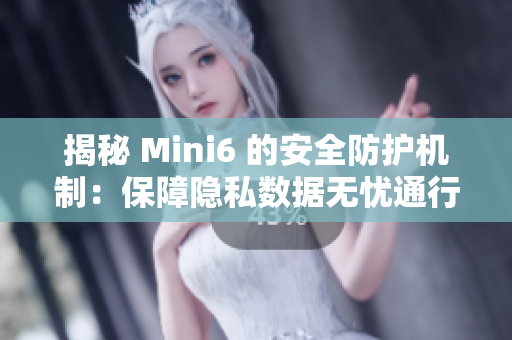 揭秘 Mini6 的安全防护机制：保障隐私数据无忧通行