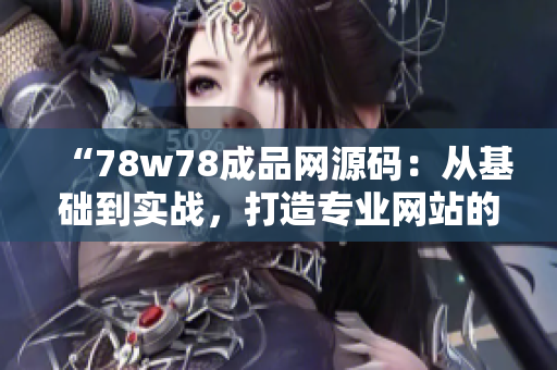 “78w78成品网源码：从基础到实战，打造专业网站的完美指南！”