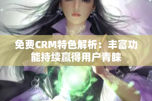 免费CRM特色解析：丰富功能持续赢得用户青睐