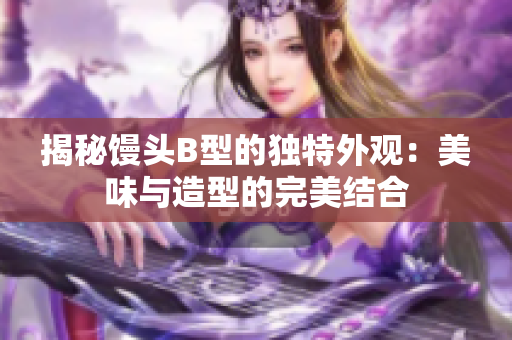 揭秘馒头B型的独特外观：美味与造型的完美结合