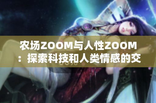 农场ZOOM与人性ZOOM：探索科技和人类情感的交汇