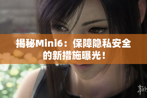 揭秘Mini6：保障隐私安全的新措施曝光！