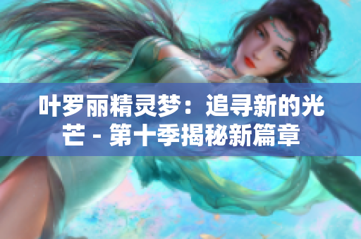 叶罗丽精灵梦：追寻新的光芒 - 第十季揭秘新篇章