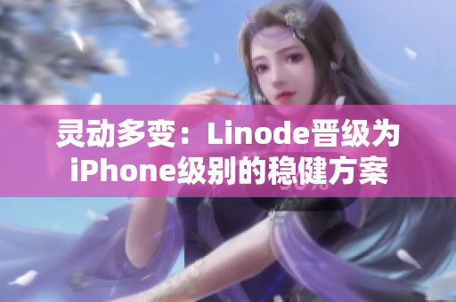 灵动多变：Linode晋级为iPhone级别的稳健方案