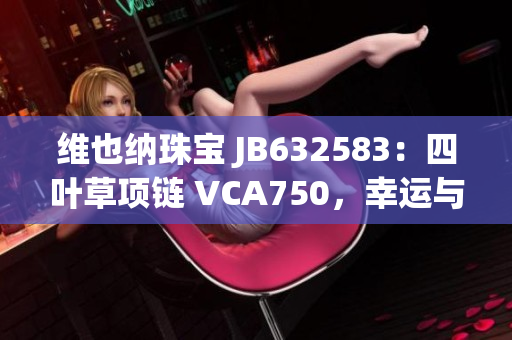 维也纳珠宝 JB632583：四叶草项链 VCA750，幸运与华美同行