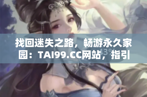 找回迷失之路，畅游永久家园：TAI99.CC网站，指引您通往永恒的路径