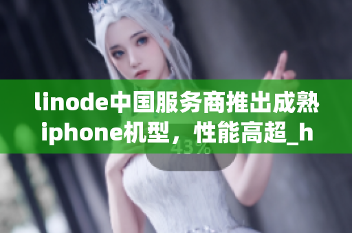 linode中国服务商推出成熟iphone机型，性能高超_hd2