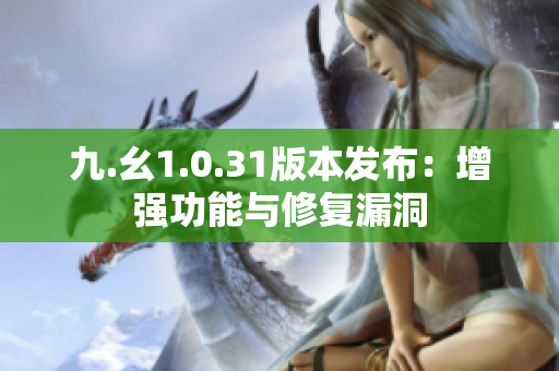 九.幺1.0.31版本发布：增强功能与修复漏洞