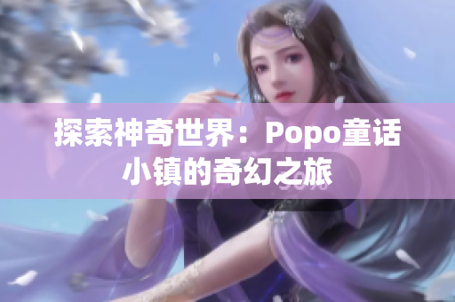 探索神奇世界：Popo童话小镇的奇幻之旅