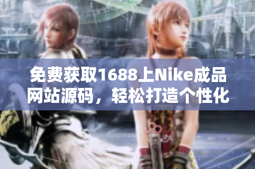 免费获取1688上Nike成品网站源码，轻松打造个性化运动品牌平台！