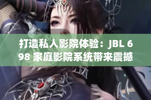 打造私人影院体验：JBL 698 家庭影院系统带来震撼视听享受