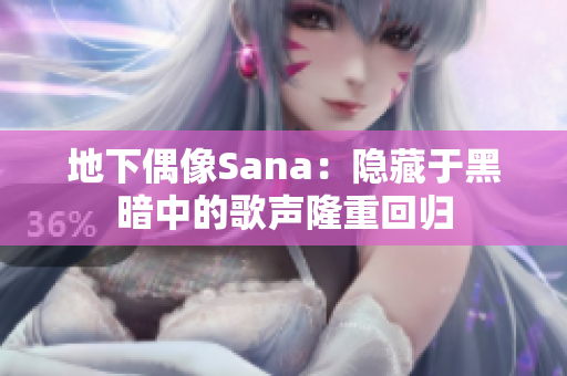 地下偶像Sana：隐藏于黑暗中的歌声隆重回归