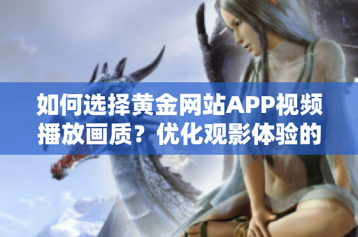 如何选择黄金网站APP视频播放画质？优化观影体验的技巧分享