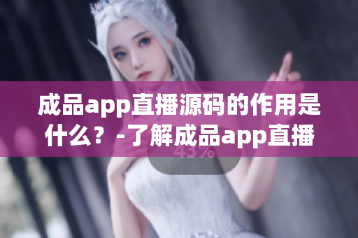 成品app直播源码的作用是什么？-了解成品app直播源码的主要功能