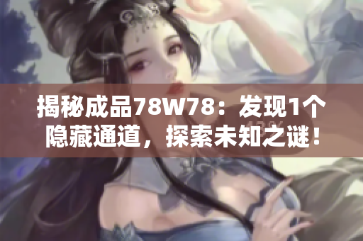 揭秘成品78W78：发现1个隐藏通道，探索未知之谜！