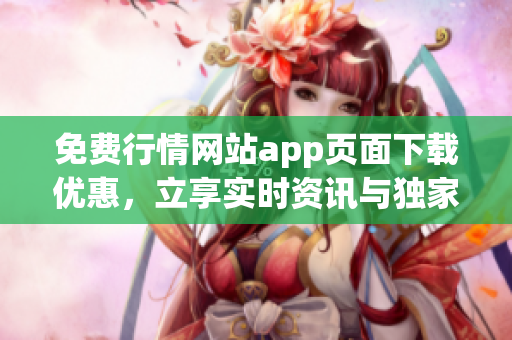 免费行情网站app页面下载优惠，立享实时资讯与独家分析