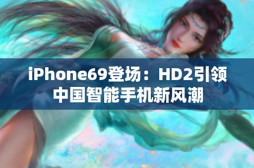 iPhone69登场：HD2引领中国智能手机新风潮