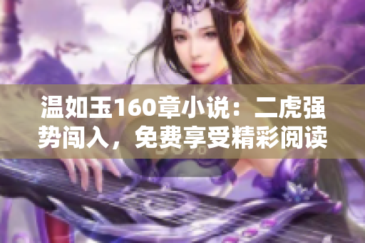 温如玉160章小说：二虎强势闯入，免费享受精彩阅读体验