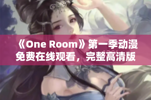 《One Room》第一季动漫免费在线观看，完整高清版全集无广告播放