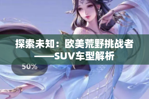 探索未知：欧美荒野挑战者——SUV车型解析