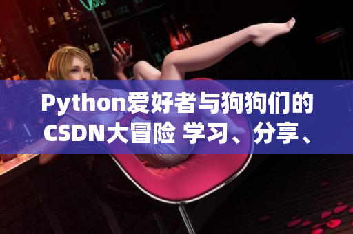 Python爱好者与狗狗们的CSDN大冒险 学习、分享、成长