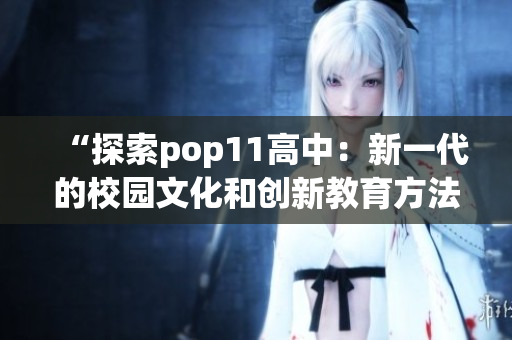 “探索pop11高中：新一代的校园文化和创新教育方法”