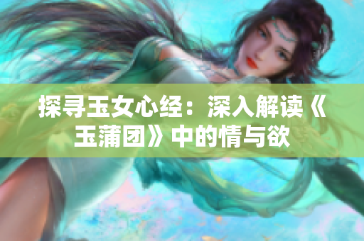 探寻玉女心经：深入解读《玉蒲团》中的情与欲