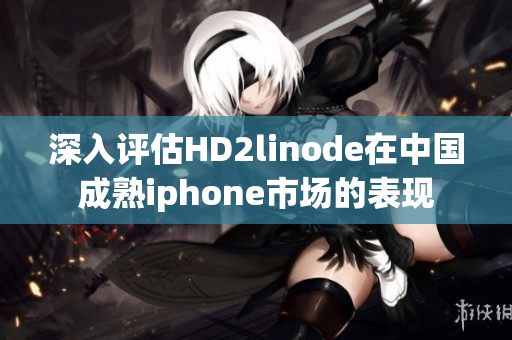 深入评估HD2linode在中国成熟iphone市场的表现