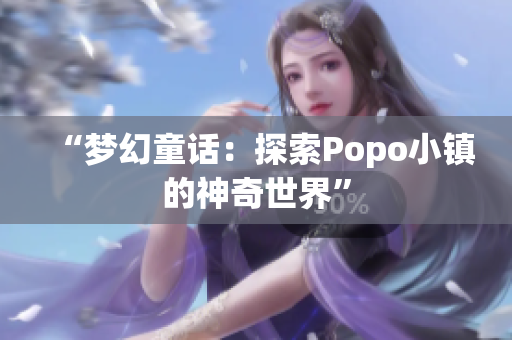 “梦幻童话：探索Popo小镇的神奇世界”