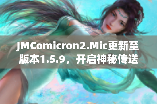 JMComicron2.Mic更新至版本1.5.9，开启神秘传送门