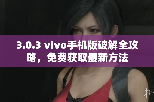 3.0.3 vivo手机版破解全攻略，免费获取最新方法