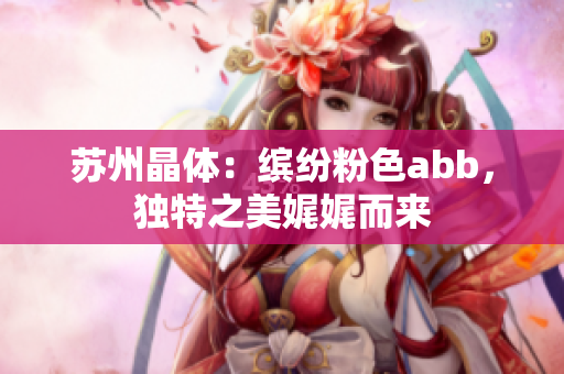 苏州晶体：缤纷粉色abb，独特之美娓娓而来