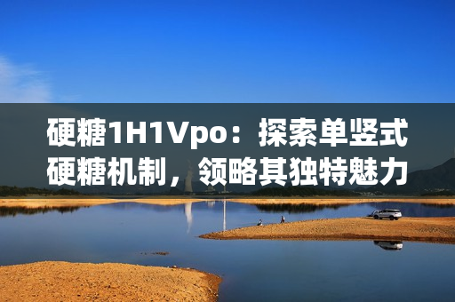 硬糖1H1Vpo：探索单竖式硬糖机制，领略其独特魅力