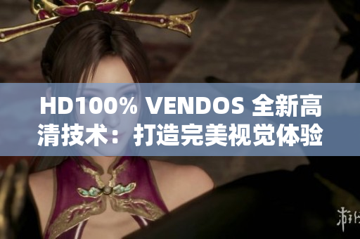 HD100% VENDOS 全新高清技术：打造完美视觉体验与卓越品质