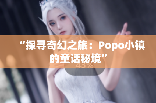 “探寻奇幻之旅：Popo小镇的童话秘境”