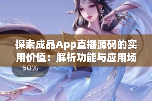 探索成品App直播源码的实用价值：解析功能与应用场景