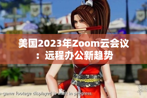 美国2023年Zoom云会议：远程办公新趋势