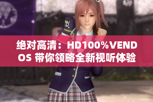 绝对高清：HD100%VENDOS 带你领略全新视听体验