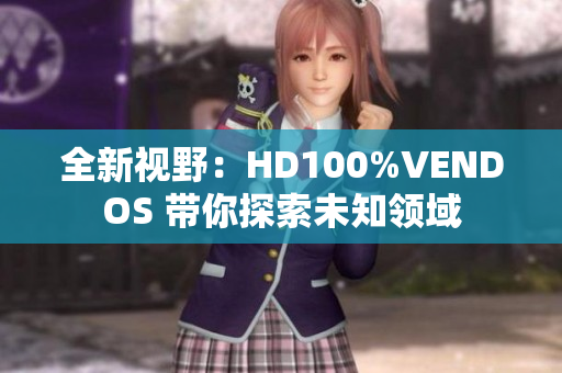 全新视野：HD100%VENDOS 带你探索未知领域