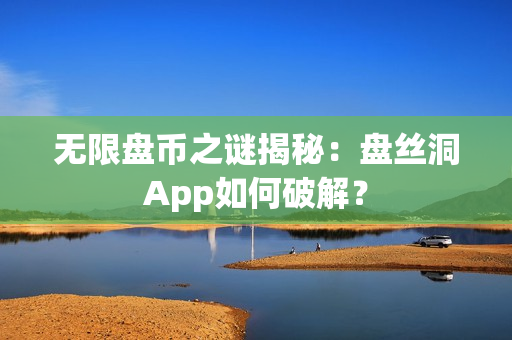 无限盘币之谜揭秘：盘丝洞App如何破解？