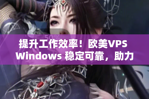 提升工作效率！欧美VPS Windows 稳定可靠，助力你的网络项目！