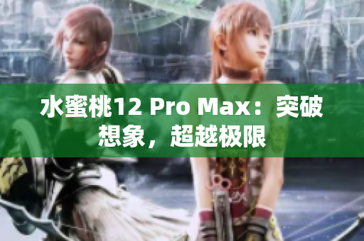 水蜜桃12 Pro Max：突破想象，超越极限