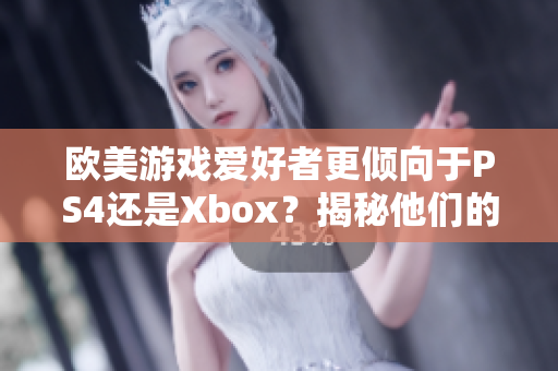 欧美游戏爱好者更倾向于PS4还是Xbox？揭秘他们的选择心理