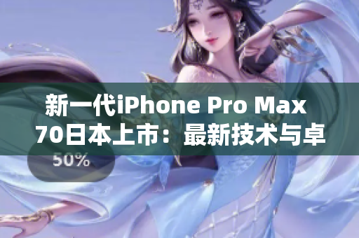 新一代iPhone Pro Max 70日本上市：最新技术与卓越性能的完美融合