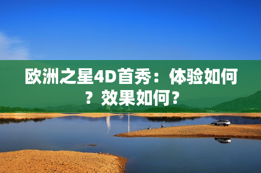 欧洲之星4D首秀：体验如何？效果如何？