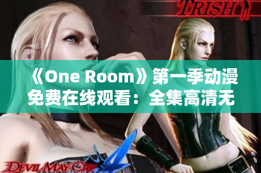 《One Room》第一季动漫免费在线观看：全集高清无广告完整版