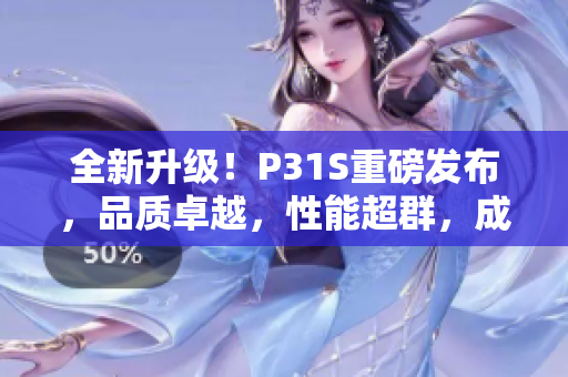 全新升级！P31S重磅发布，品质卓越，性能超群，成色完美无瑕！