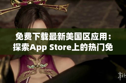 免费下载最新美国区应用：探索App Store上的热门免费应用